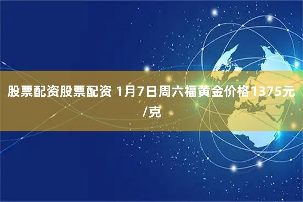 股票配资股票配资 1月7日周六福黄金价格1375元/克