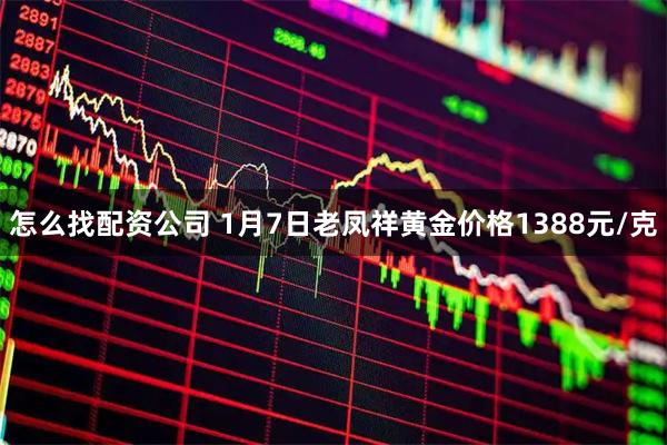 怎么找配资公司 1月7日老凤祥黄金价格1388元/克