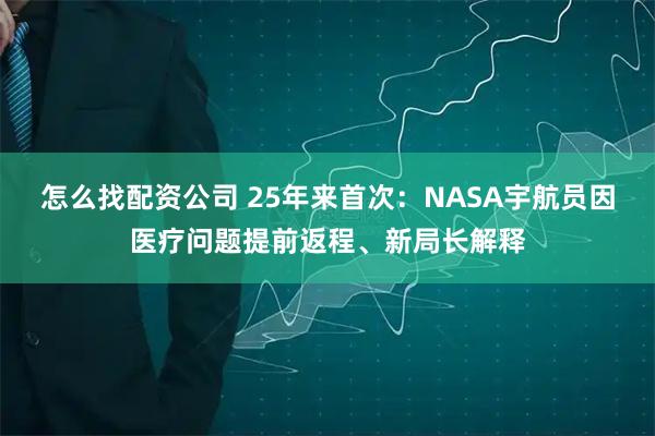 怎么找配资公司 25年来首次：NASA宇航员因医疗问题提前返程、新局长解释