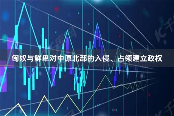 匈奴与鲜卑对中原北部的入侵、占领建立政权