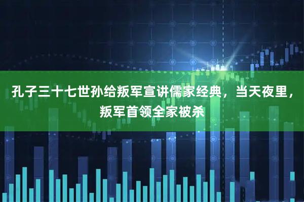 孔子三十七世孙给叛军宣讲儒家经典，当天夜里，叛军首领全家被杀