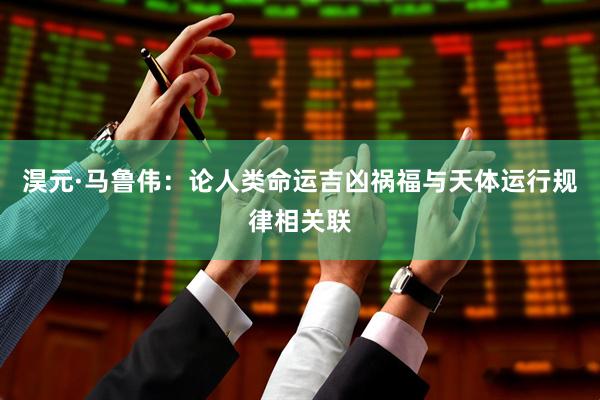 淏元·马鲁伟：论人类命运吉凶祸福与天体运行规律相关联