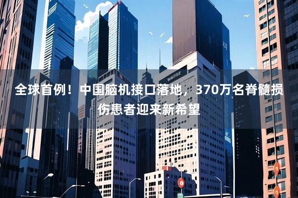 全球首例!中国脑机接口落地,370万名脊髓损伤患者迎来新希望