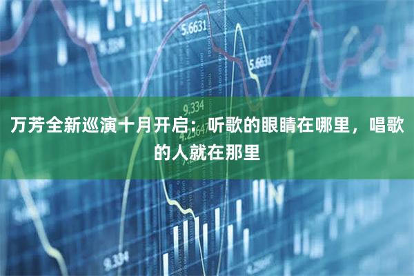 万芳全新巡演十月开启：听歌的眼睛在哪里，唱歌的人就在那里