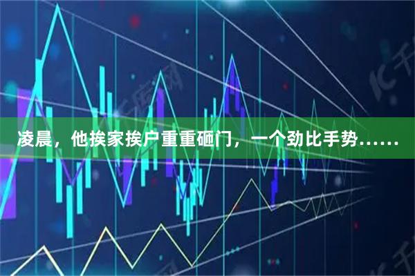 凌晨，他挨家挨户重重砸门，一个劲比手势……
